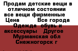 Продам детские вещи в отличном состоянии, все вещи фирменные. › Цена ­ 150 - Все города Одежда, обувь и аксессуары » Другое   . Мурманская обл.,Снежногорск г.